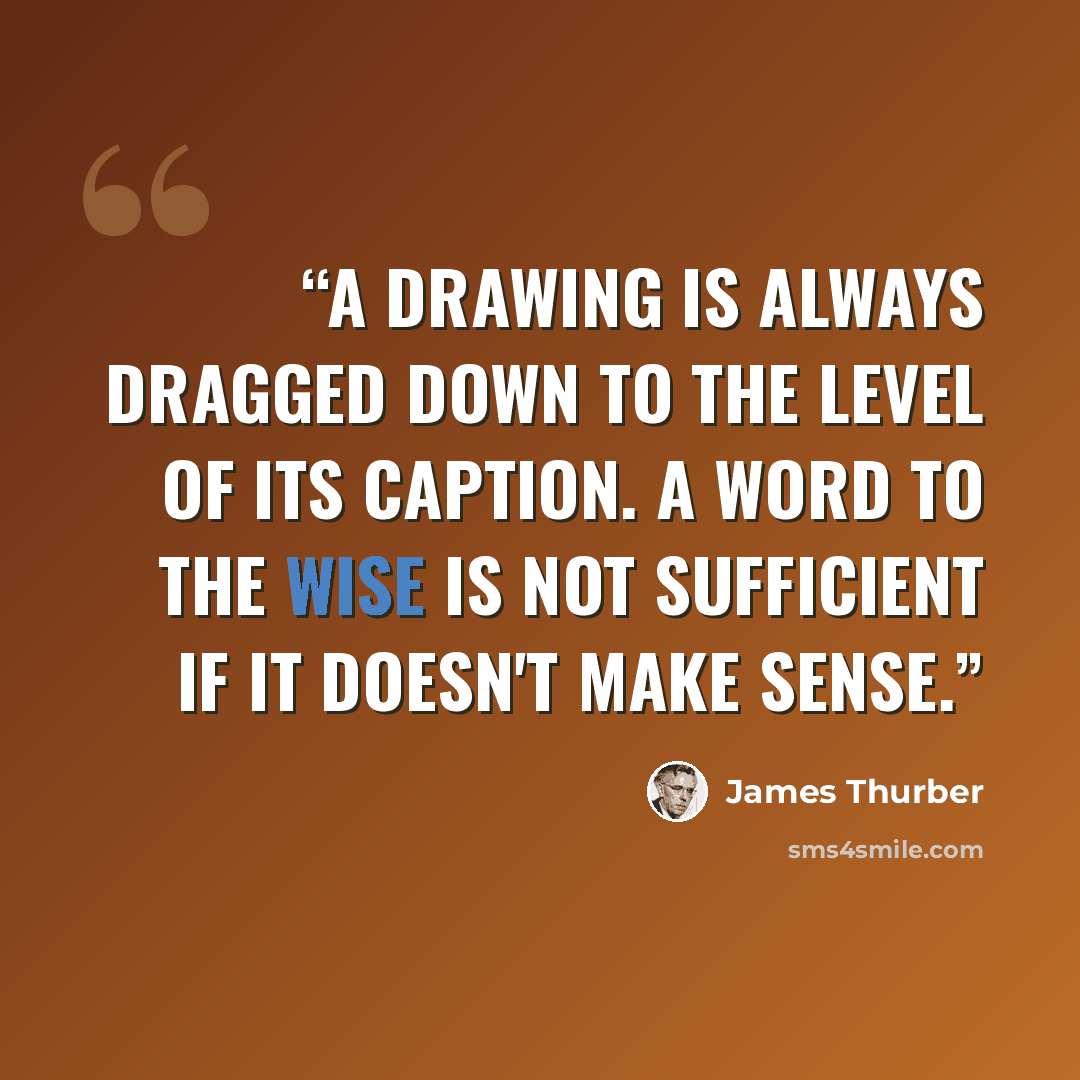 “A drawing is always dragged down to the level of its caption. A word to the wise is not sufficient if it doesn't make sense.” quote by James Thurber