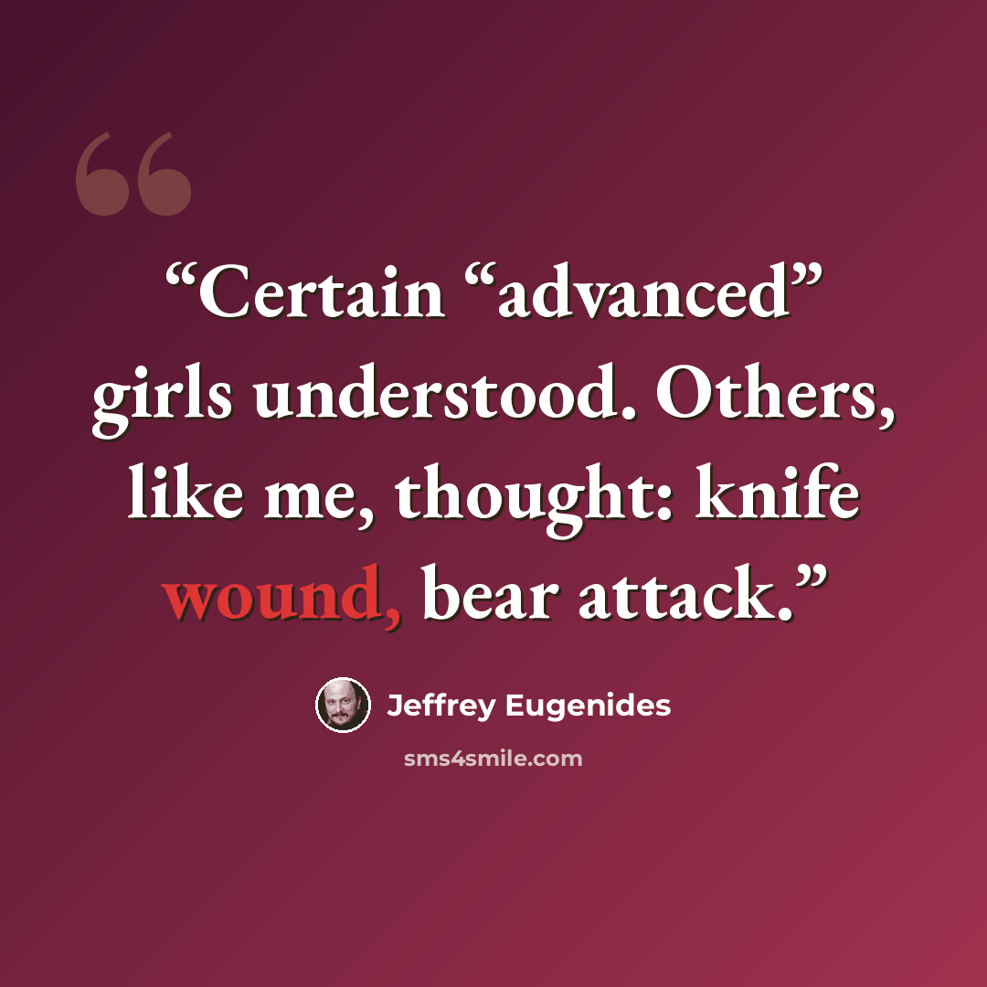 “Certain “advanced” girls understood. Others, like me, thought: knife wound, bear attack.” quote by Jeffrey Eugenides