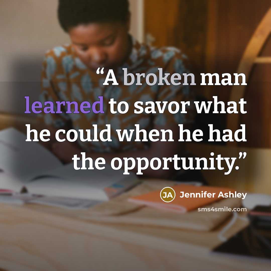 “A broken man learned to savor what he could when he had the opportunity.” quote by Jennifer Ashley