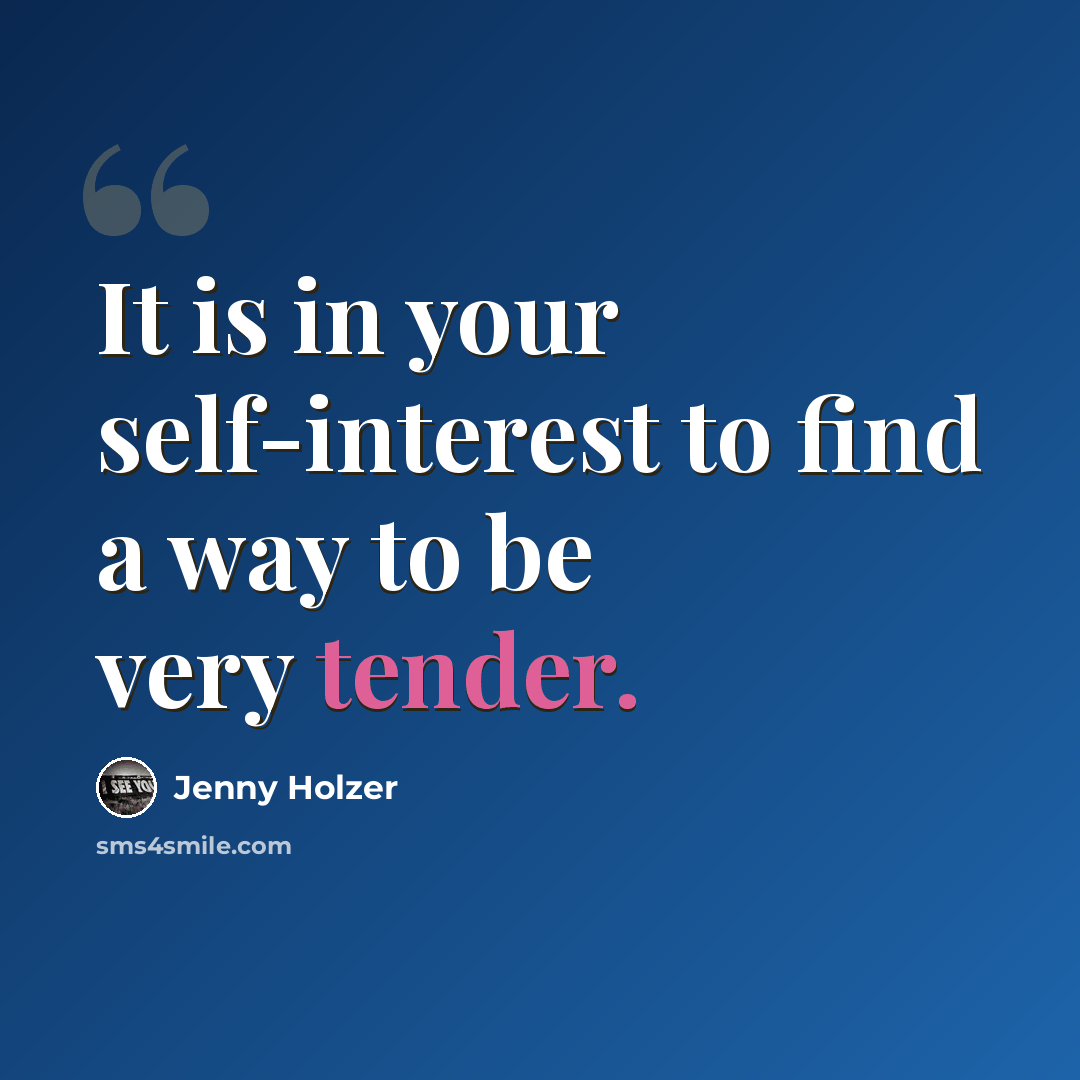 “It is in your self-interest to find a way to be very tender.” quote by Jenny Holzer