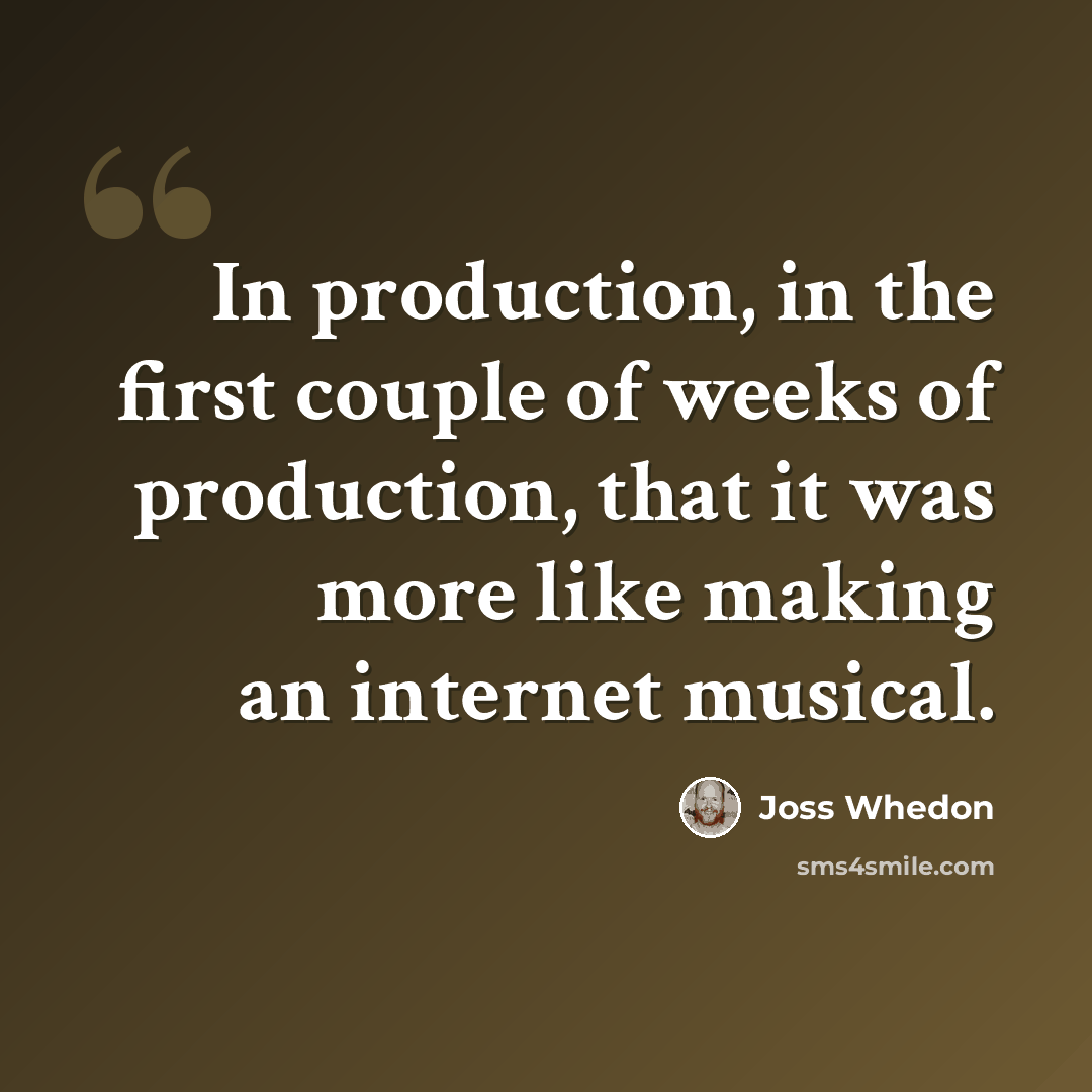 “In production, in the first couple of weeks of production, that it was more like making an internet musical.” quote by Joss Whedon