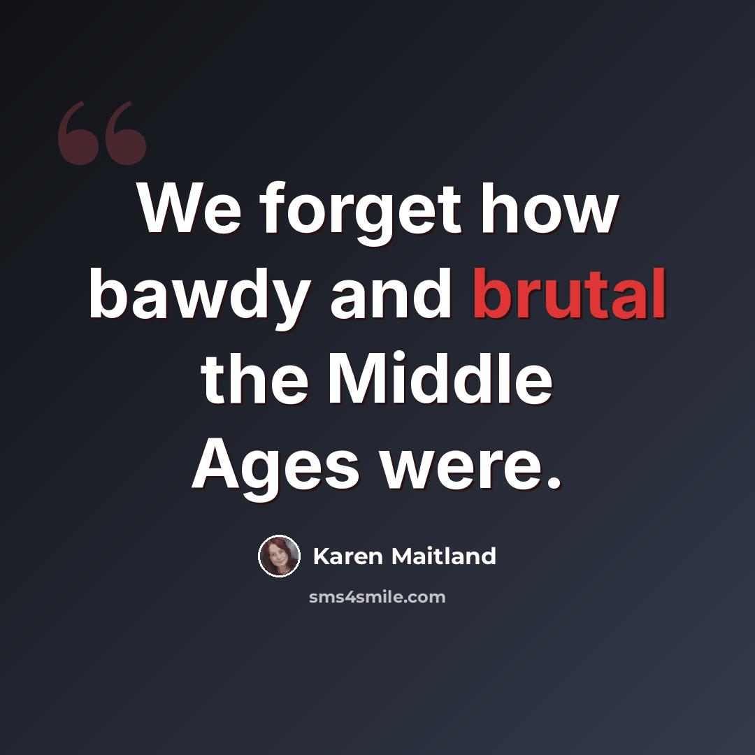 “We forget how bawdy and brutal the Middle Ages were.” quote by Karen Maitland