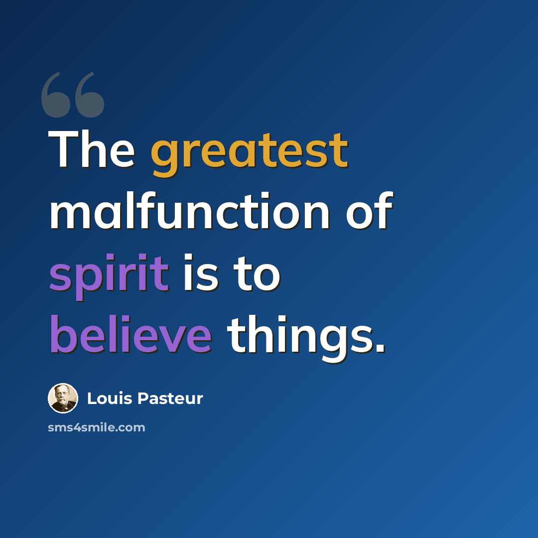 “The greatest malfunction of spirit is to believe things.” quote by Louis Pasteur