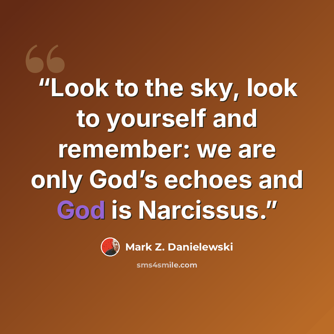 “Look to the sky, look to yourself and remember: we are only God’s echoes and God is Narcissus.” quote by Mark Z. Danielewski