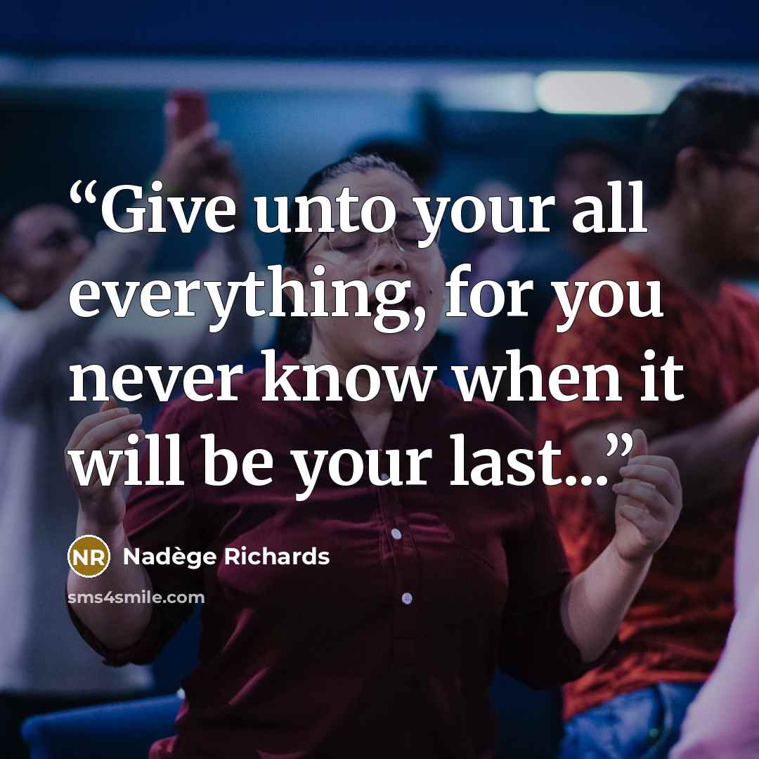 “Give unto your all everything, for you never know when it will be your last...” quote by Nadege Richards