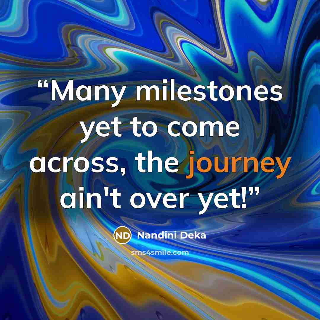 “Many milestones yet to come across, the journey ain't over yet!” quote by Nandini Deka