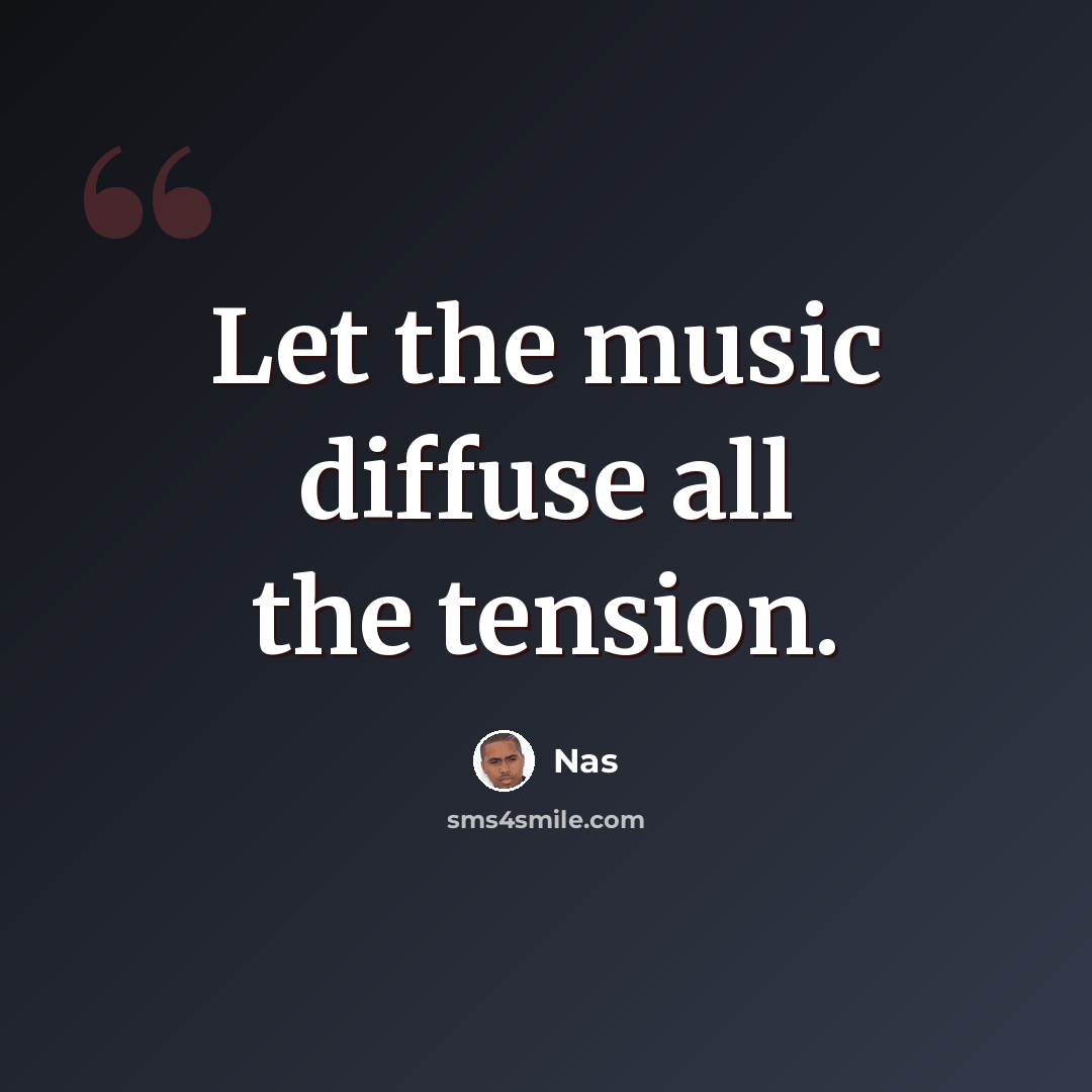 “Let the music diffuse all the tension.” quote by Nas