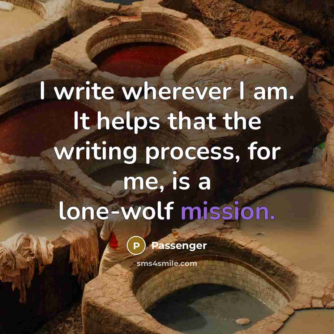 “I write wherever I am. It helps that the writing process, for me, is a lone-wolf mission.” quote by Passenger