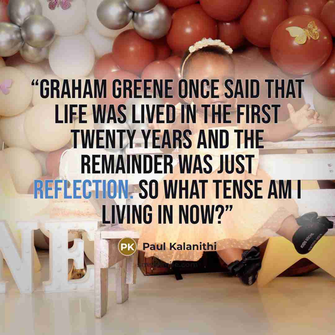 “Graham Greene once said that life was lived in the first twenty years and the remainder was just reflection. So what tense am I living in now?” quote by Paul Kalanithi