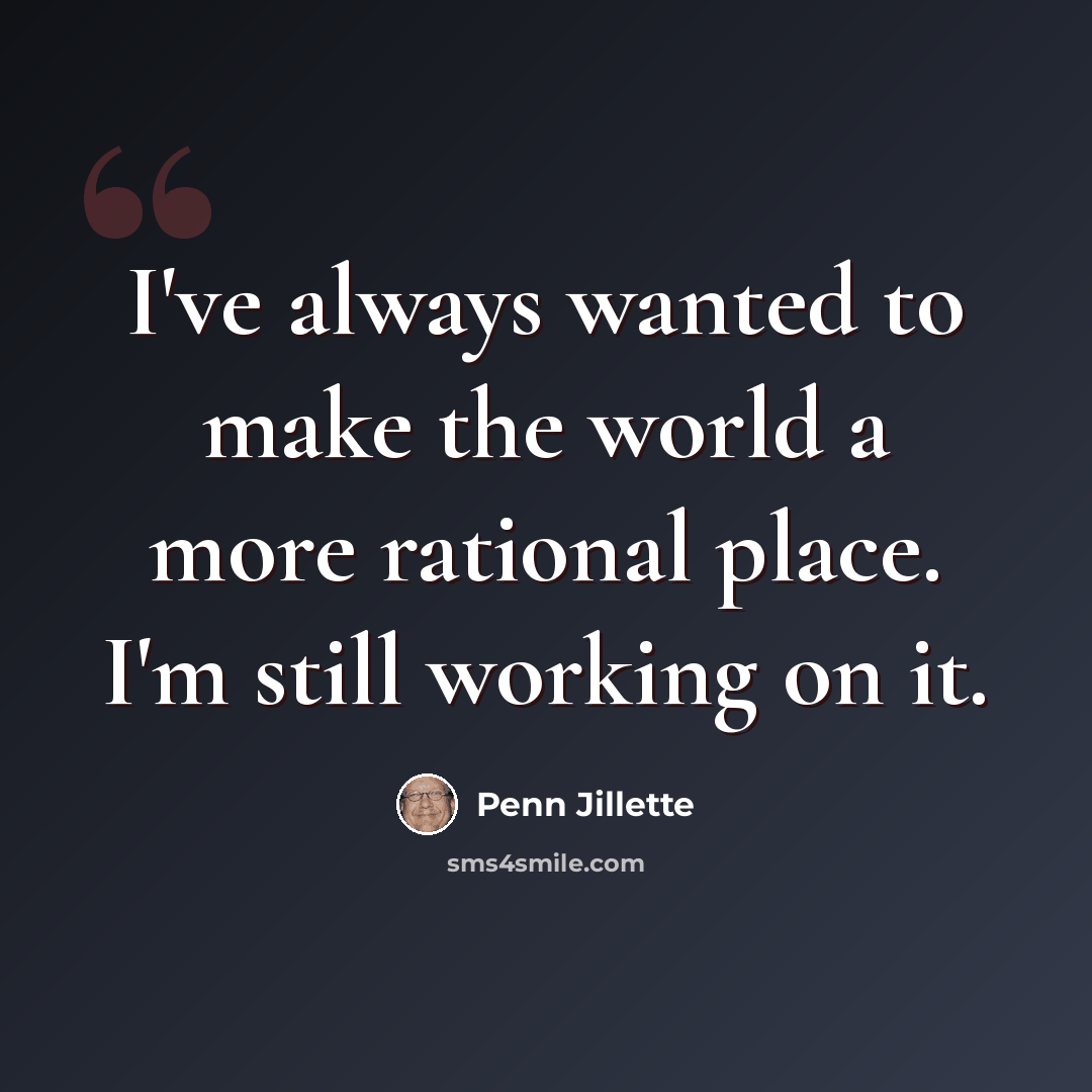 “I've always wanted to make the world a more rational place. I'm still working on it.” quote by Penn Jillette