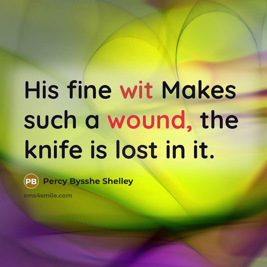 “His fine wit Makes such a wound, the knife is lost in it.” quote by Percy Bysshe Shelley