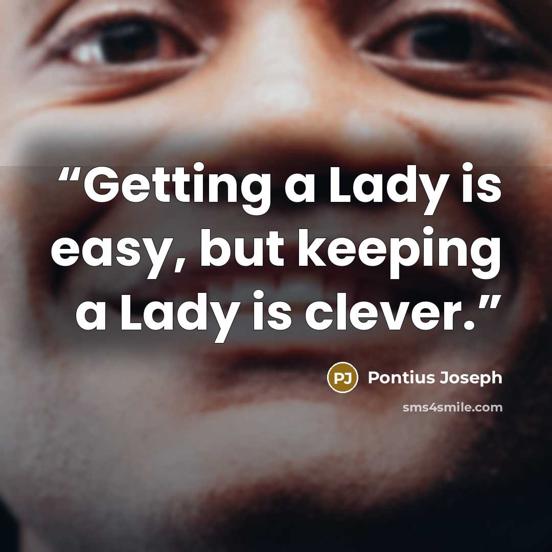 “Getting a Lady is easy, but keeping a Lady is clever.” quote by Pontius Joseph