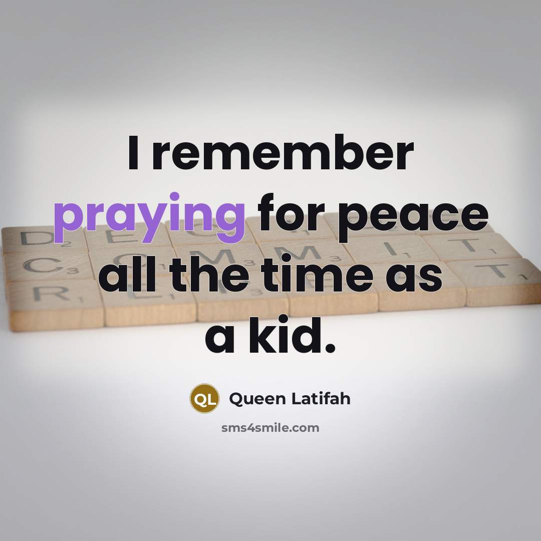 “I remember praying for peace all the time as a kid.” quote by Queen Latifah