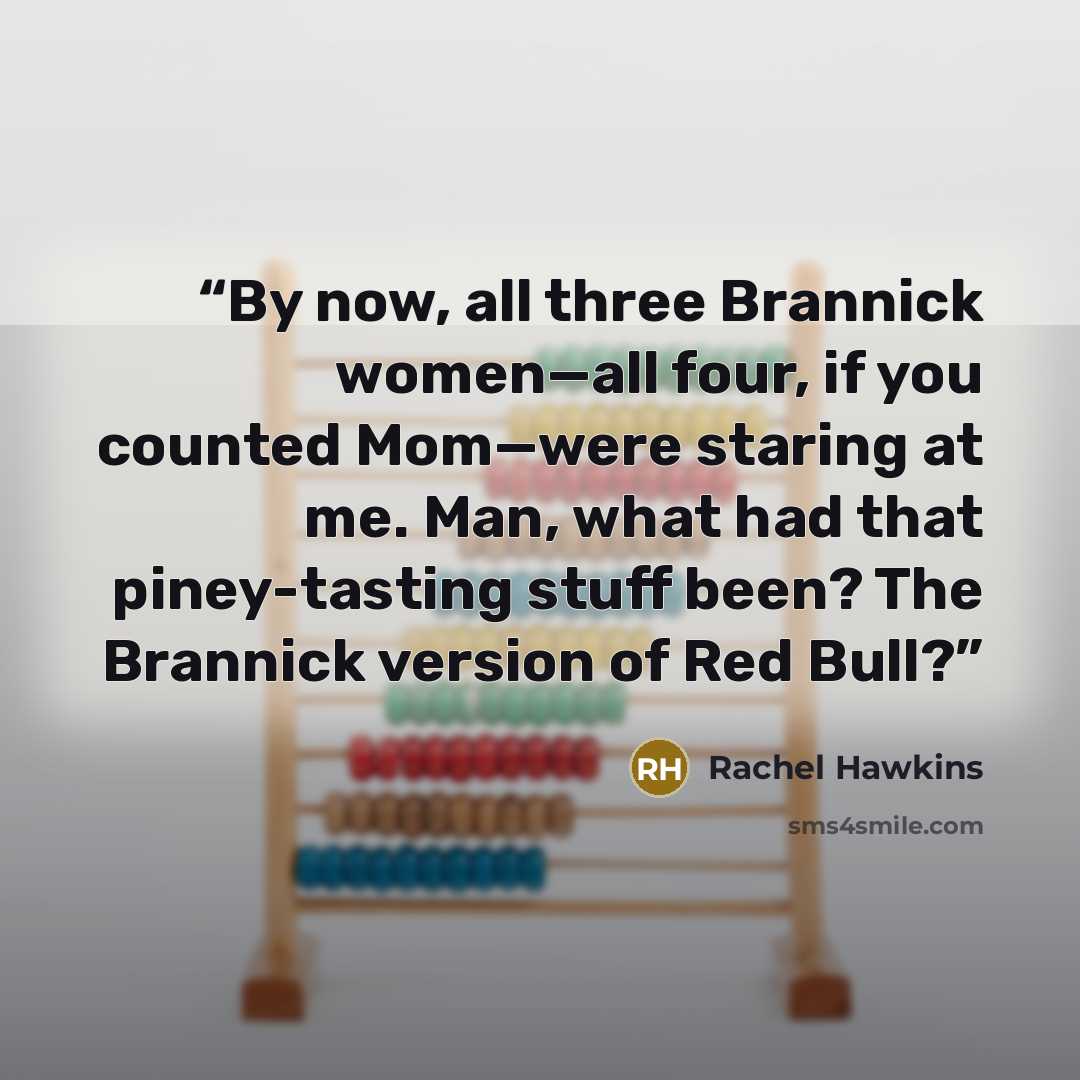 “By now, all three Brannick women—all four, if you counted Mom—were staring at me. Man, what had that piney-tasting stuff been? The Brannick version of Red Bull?” quote by Rachel Hawkins