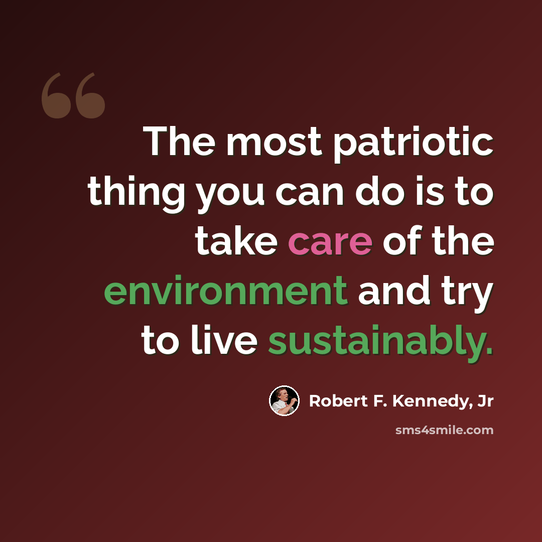 “The most patriotic thing you can do is to take care of the environment and try to live sustainably.” quote by Robert F. Kennedy, Jr