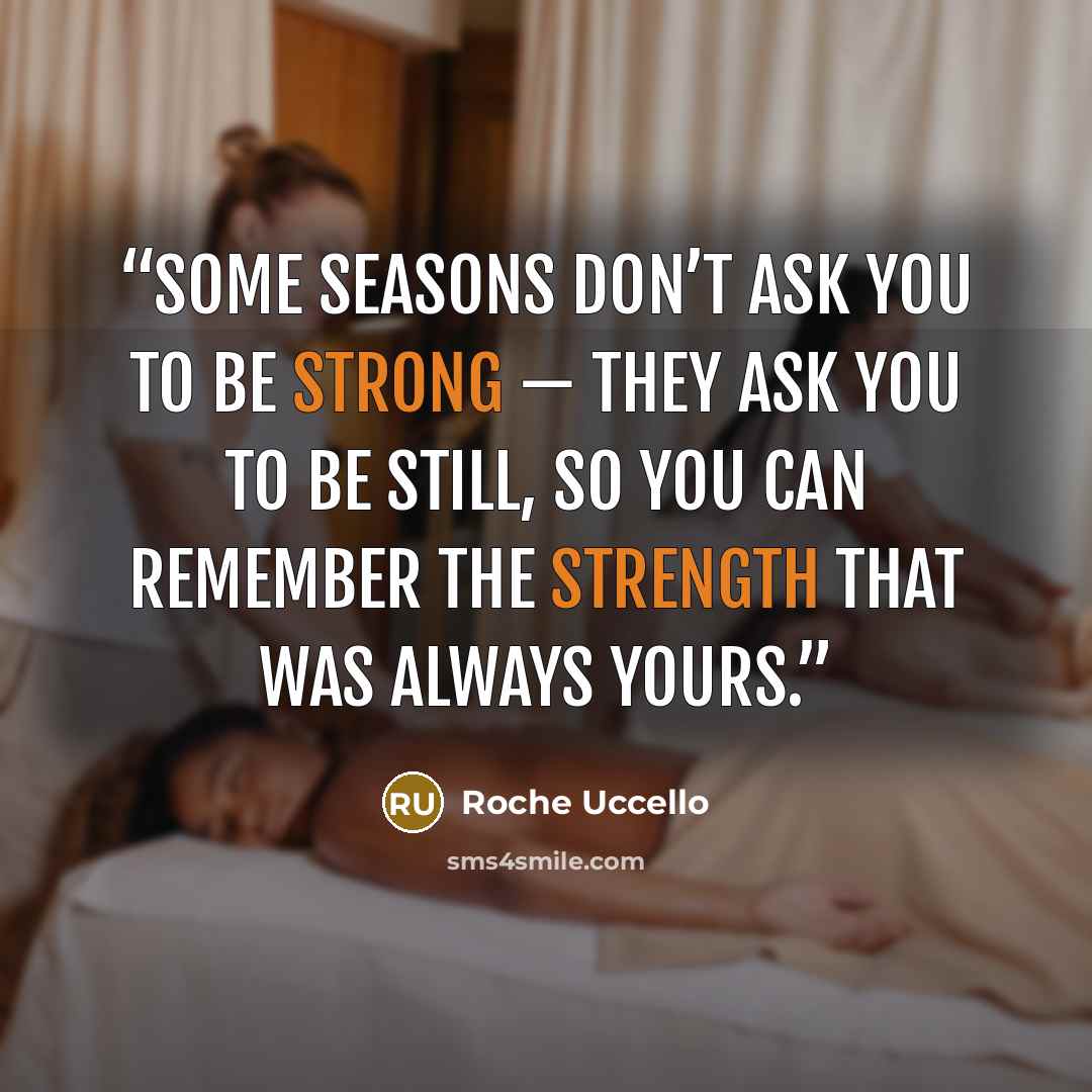 “Some seasons don’t ask you to be strong — they ask you to be still, so you can remember the strength that was always yours.” quote by Roche Uccello
