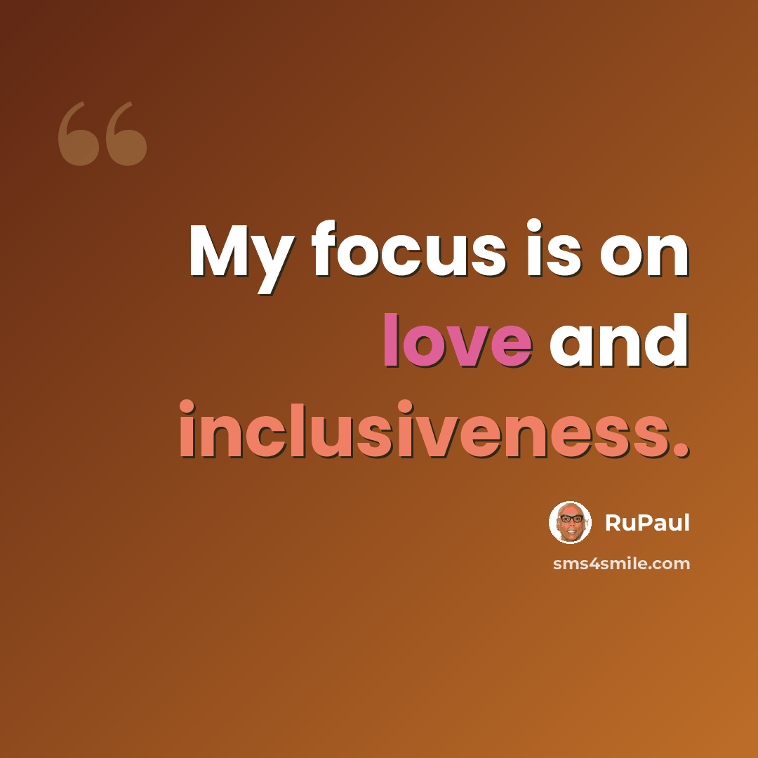 “My focus is on love and inclusiveness.” quote by RuPaul