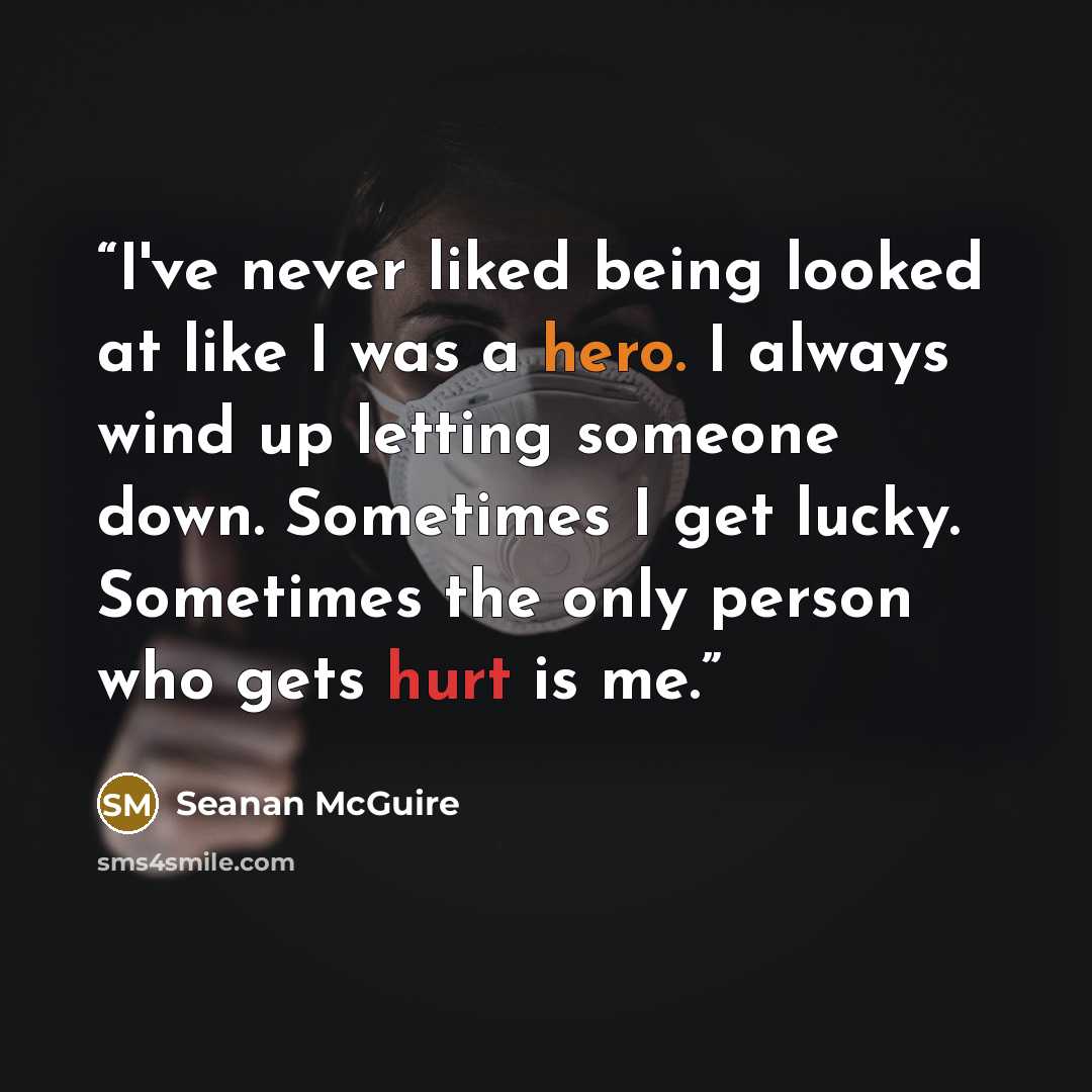 “I've never liked being looked at like I was a hero. I always wind up letting someone down. Sometimes I get lucky. Sometimes the only person who gets hurt is me.” quote by Seanan McGuire