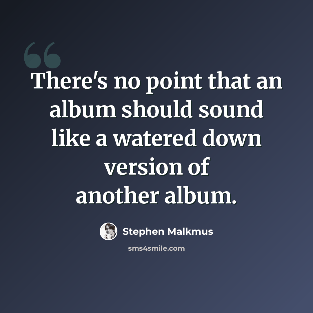 “There's no point that an album should sound like a watered down version of another album.” quote by Stephen Malkmus