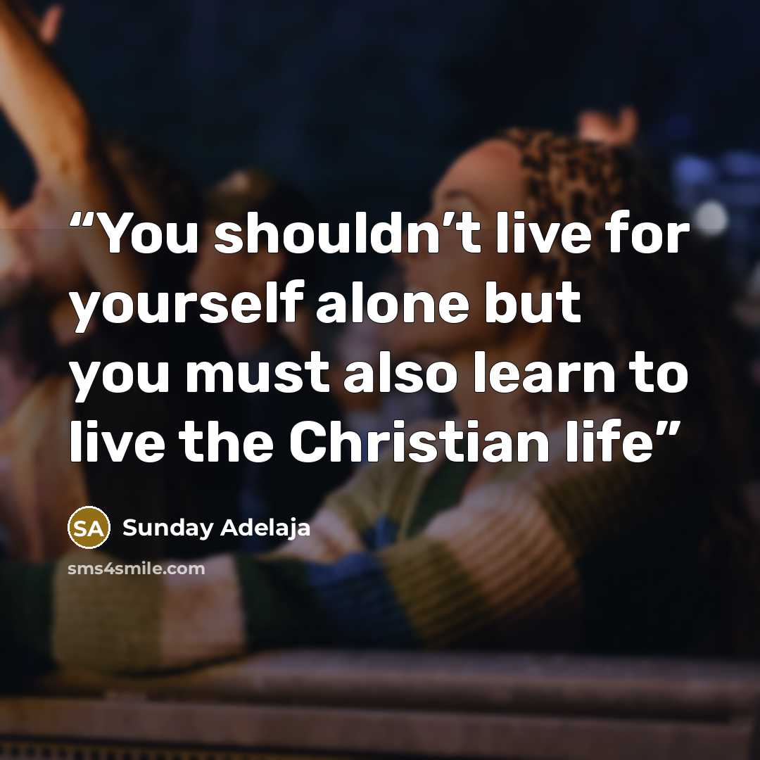 “You shouldn’t live for yourself alone but you must also learn to live the Christian life” quote by Sunday Adelaja