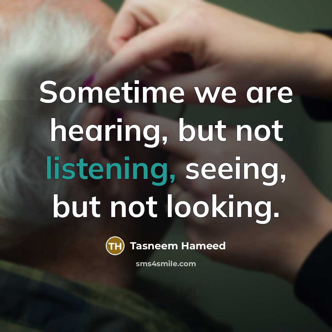 “Sometime we are hearing, but not listening, seeing, but not looking.” quote by Tasneem Hameed