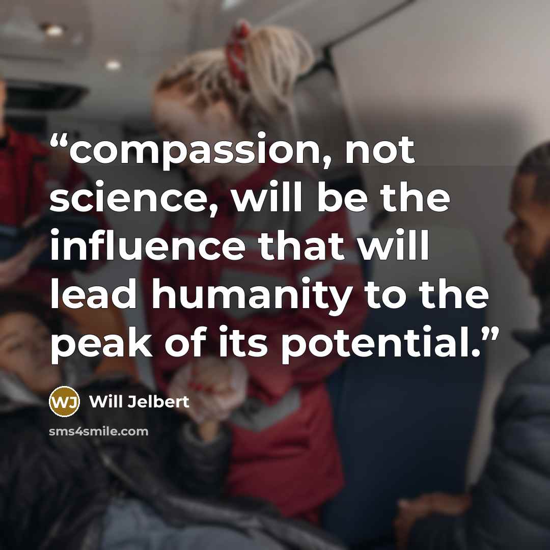 “compassion, not science, will be the influence that will lead humanity to the peak of its potential.” quote by Will Jelbert
