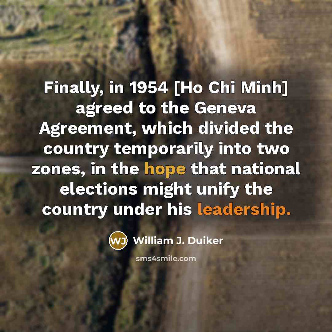 “Finally, in 1954 [Ho Chi Minh] agreed to the Geneva Agreement, which divided the country temporarily into two zones, in the hope that national elections might unify the country under his leadership.” quote by William J. Duiker