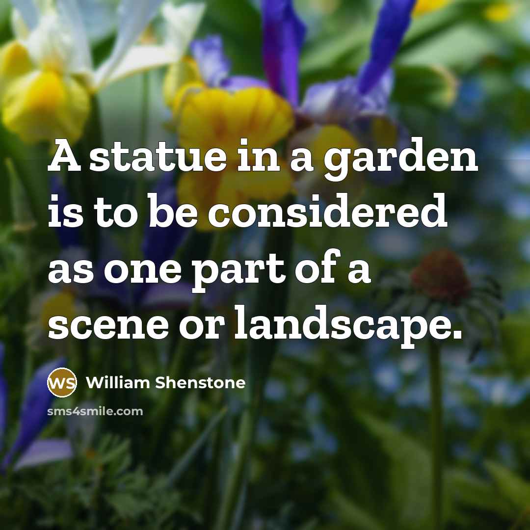 “A statue in a garden is to be considered as one part of a scene or landscape.” quote by William Shenstone