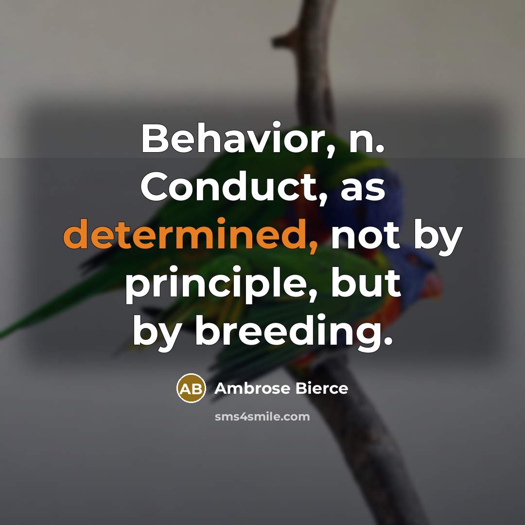 “Behavior, n. Conduct, as determined, not by principle, but by breeding.” quote by Ambrose Bierce