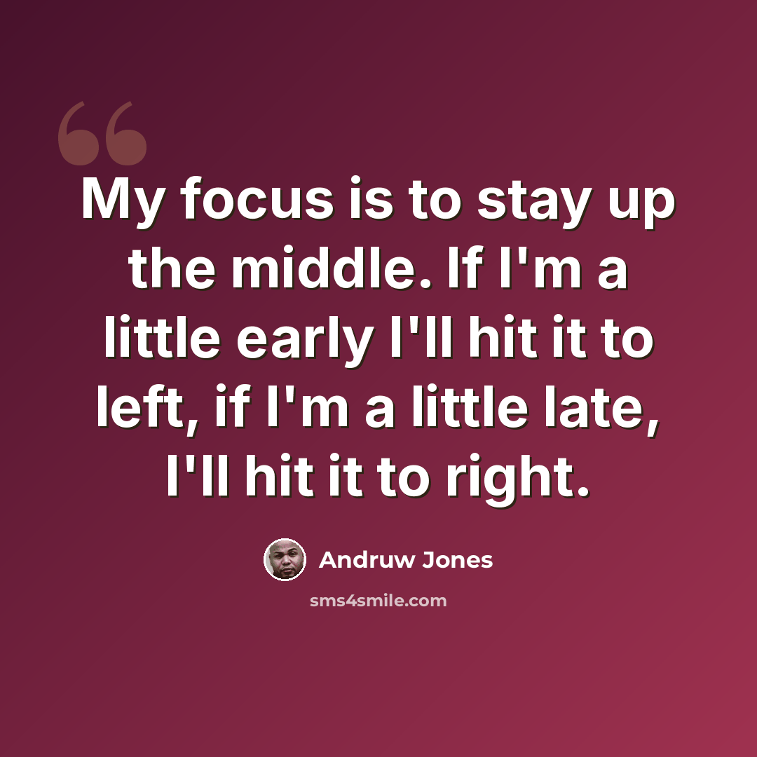 “My focus is to stay up the middle. If I'm a little early I'll hit it to left, if I'm a little late, I'll hit it to right.” quote by Andruw Jones