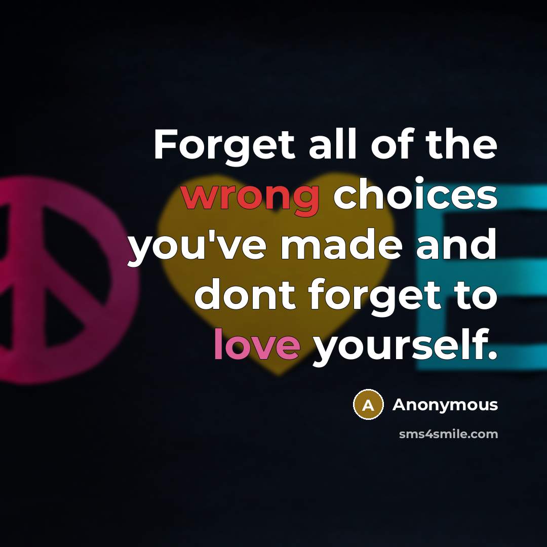 “Forget all of the wrong choices you've made and dont forget to love yourself.” quote by Anonymous
