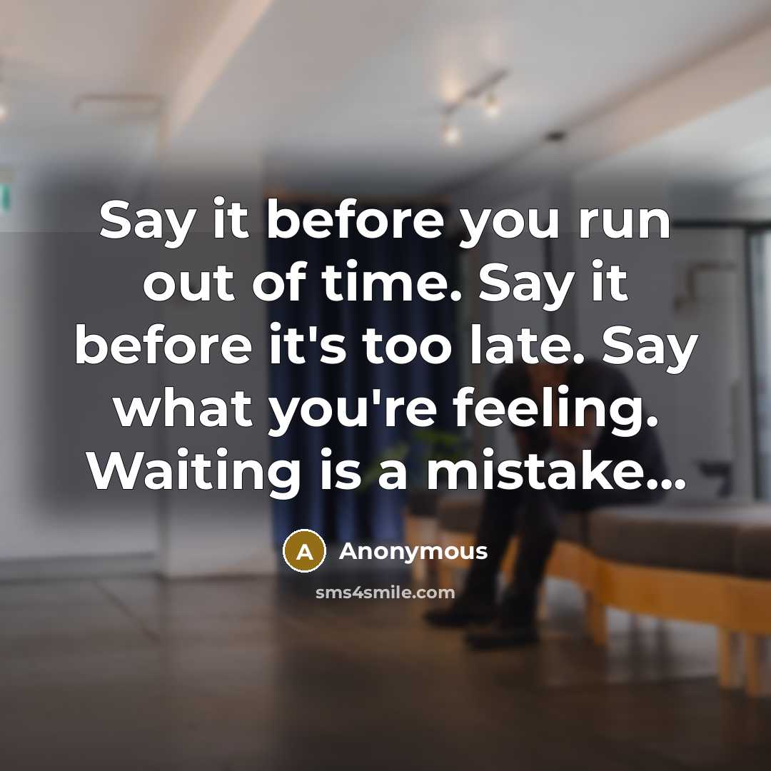 “Say it before you run out of time. Say it before it's too late. Say what you're feeling. Waiting is a mistake...” quote by Anonymous