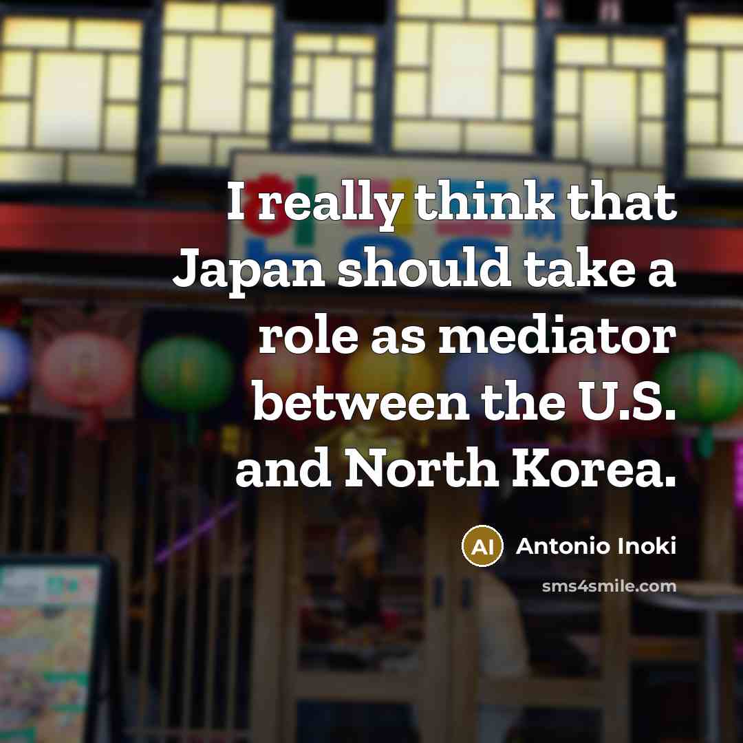 “I really think that Japan should take a role as mediator between the U.S. and North Korea.” quote by Antonio Inoki