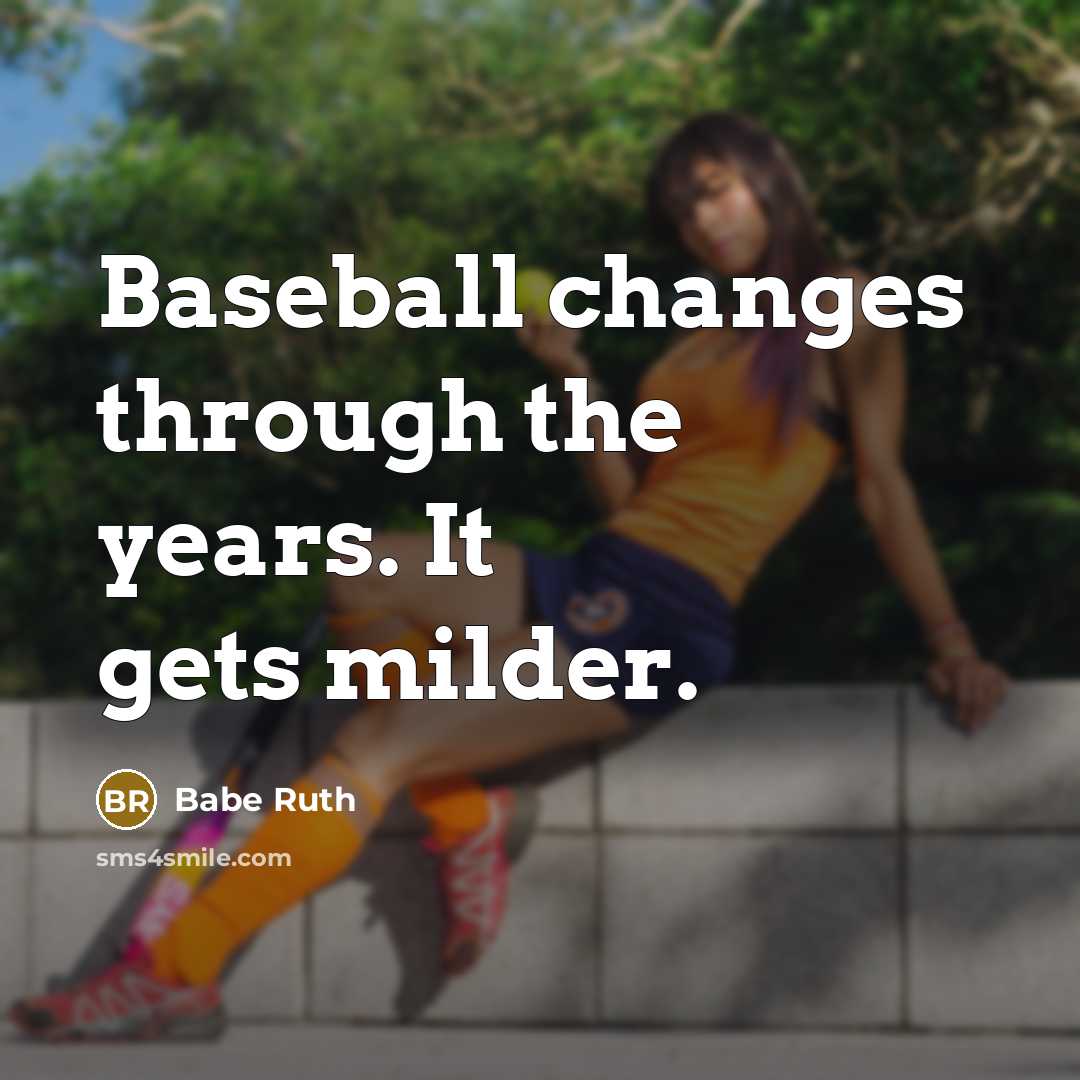 “Baseball changes through the years. It gets milder.” quote by Babe Ruth