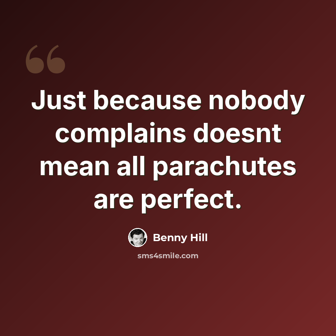“Just because nobody complains doesnt mean all parachutes are perfect.” quote by Benny Hill