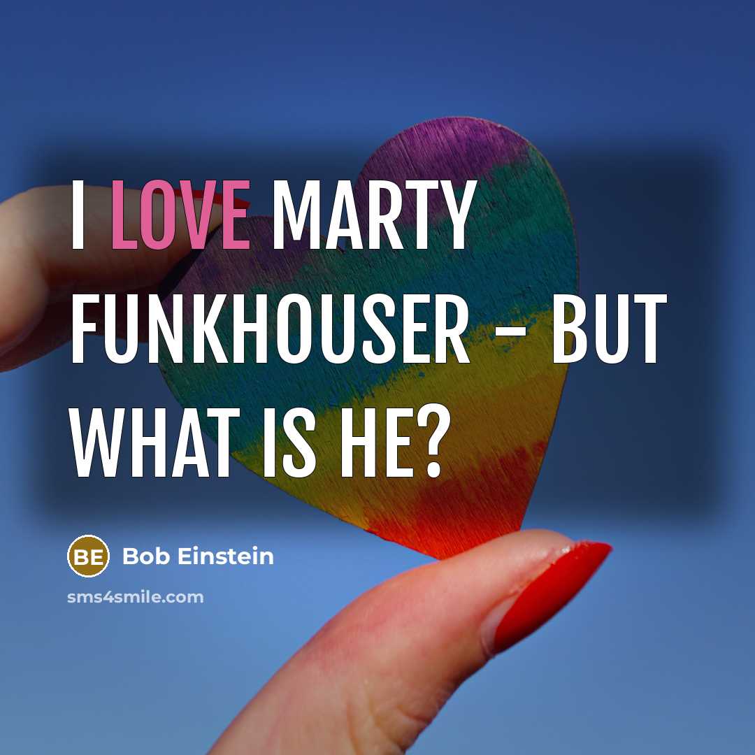 “I love Marty Funkhouser - but what is he?” quote by Bob Einstein