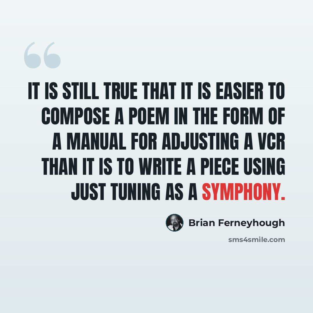 “It is still true that it is easier to compose a poem in the form of a manual for adjusting a VCR than it is to write a piece using just tuning as a symphony.” quote by Brian Ferneyhough