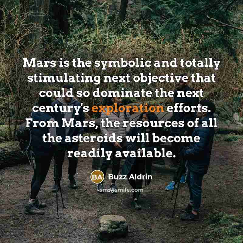 “Mars is the symbolic and totally stimulating next objective that could so dominate the next century's exploration efforts. From Mars, the resources of all the asteroids will become readily available.” quote by Buzz Aldrin