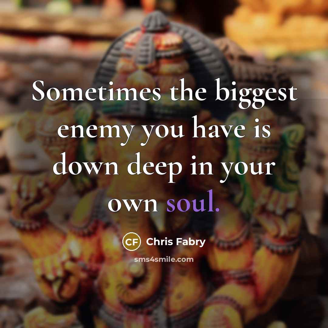 “Sometimes the biggest enemy you have is down deep in your own soul.” quote by Chris Fabry
