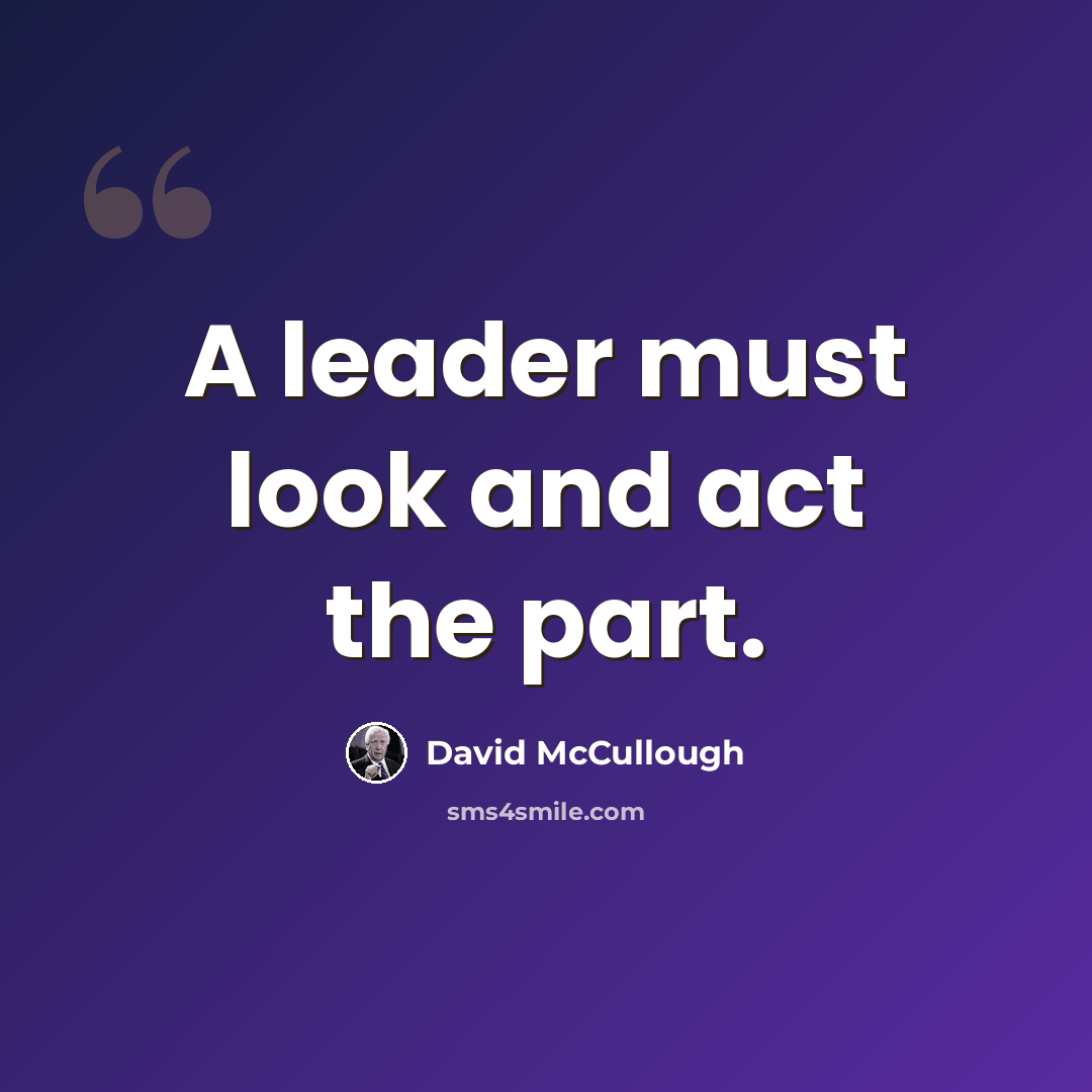 “A leader must look and act the part.” quote by David McCullough