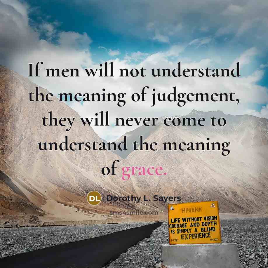“If men will not understand the meaning of judgement, they will never come to understand the meaning of grace.” quote by Dorothy L. Sayers