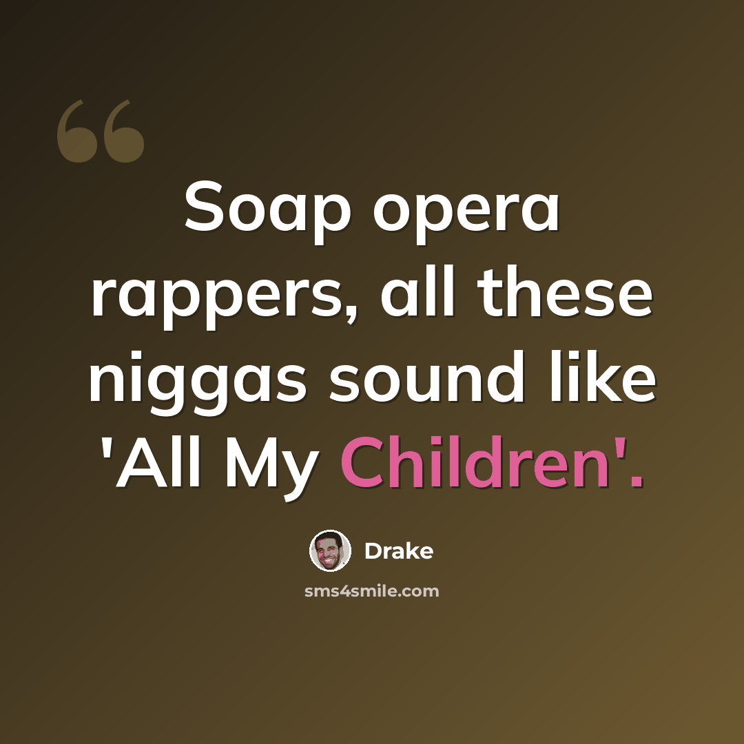 “Soap opera rappers, all these niggas sound like 'All My Children'.” quote by Drake
