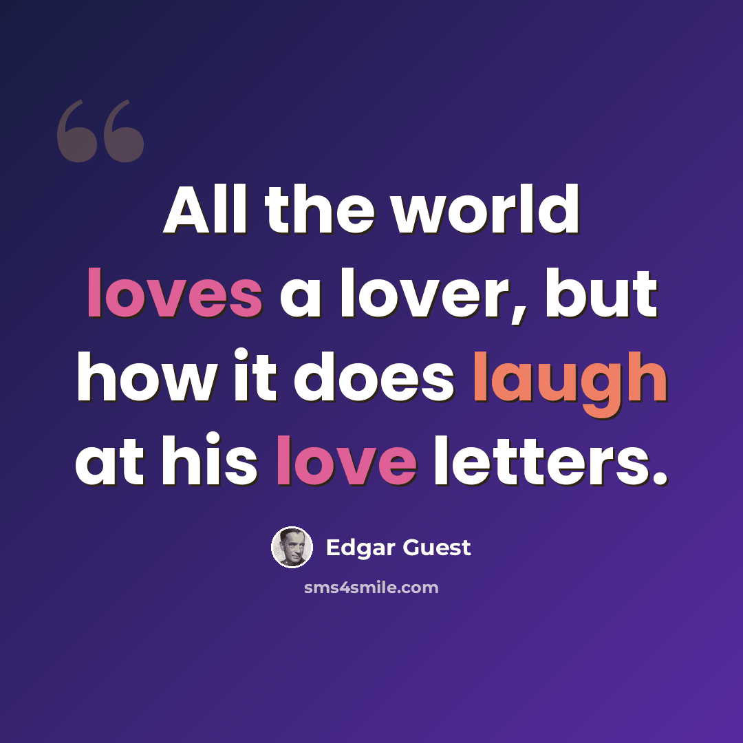 “All the world loves a lover, but how it does laugh at his love letters.” quote by Edgar Guest