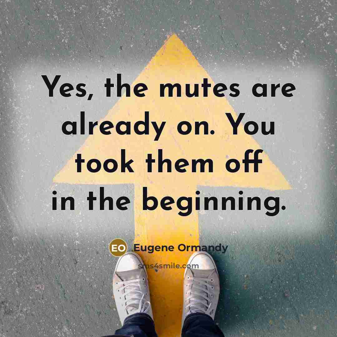 “Yes, the mutes are already on. You took them off in the beginning.” quote by Eugene Ormandy
