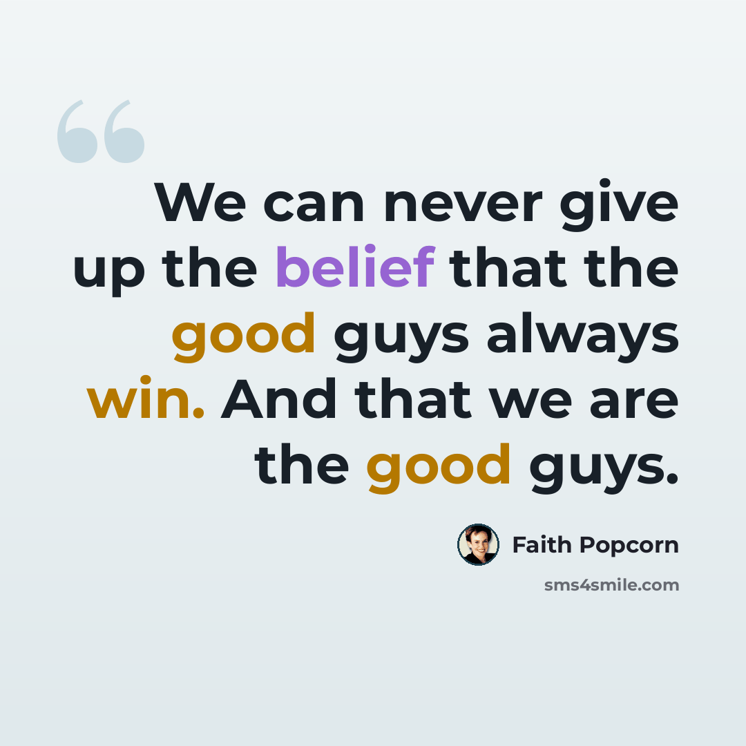“We can never give up the belief that the good guys always win. And that we are the good guys.” quote by Faith Popcorn
