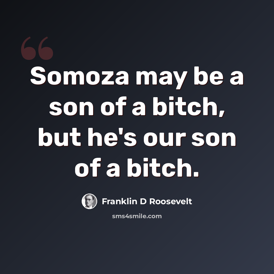 “Somoza may be a son of a bitch, but he's our son of a bitch.” quote by Franklin D Roosevelt