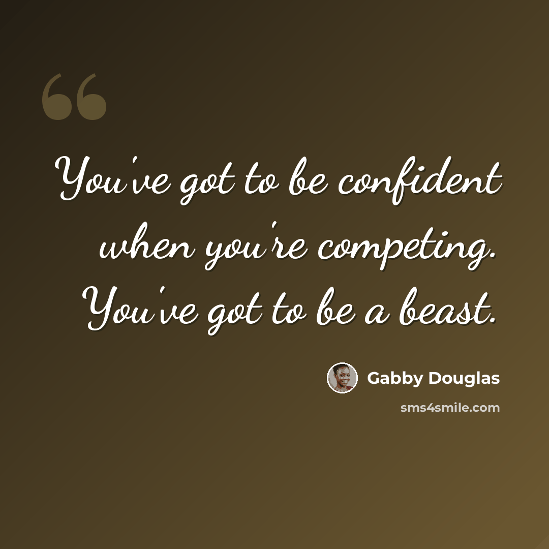 “You've got to be confident when you're competing. You've got to be a beast.” quote by Gabby Douglas