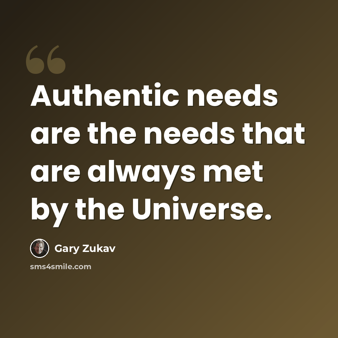 “Authentic needs are the needs that are always met by the Universe.” quote by Gary Zukav