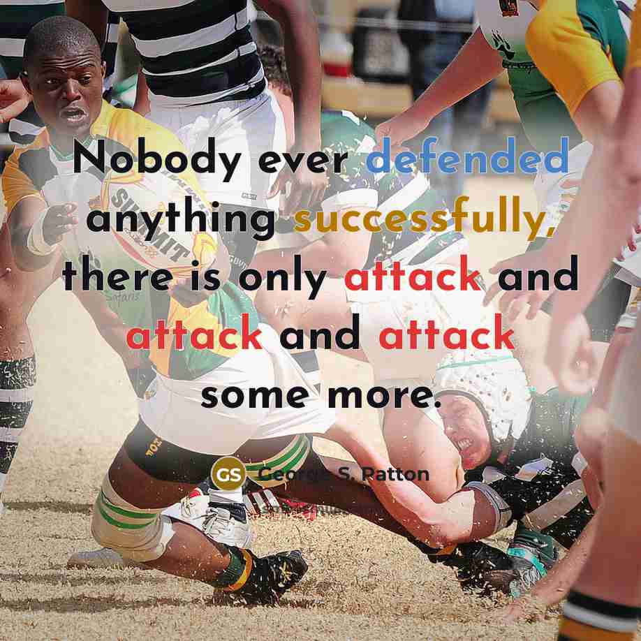 “Nobody ever defended anything successfully, there is only attack and attack and attack some more.” quote by George S. Patton