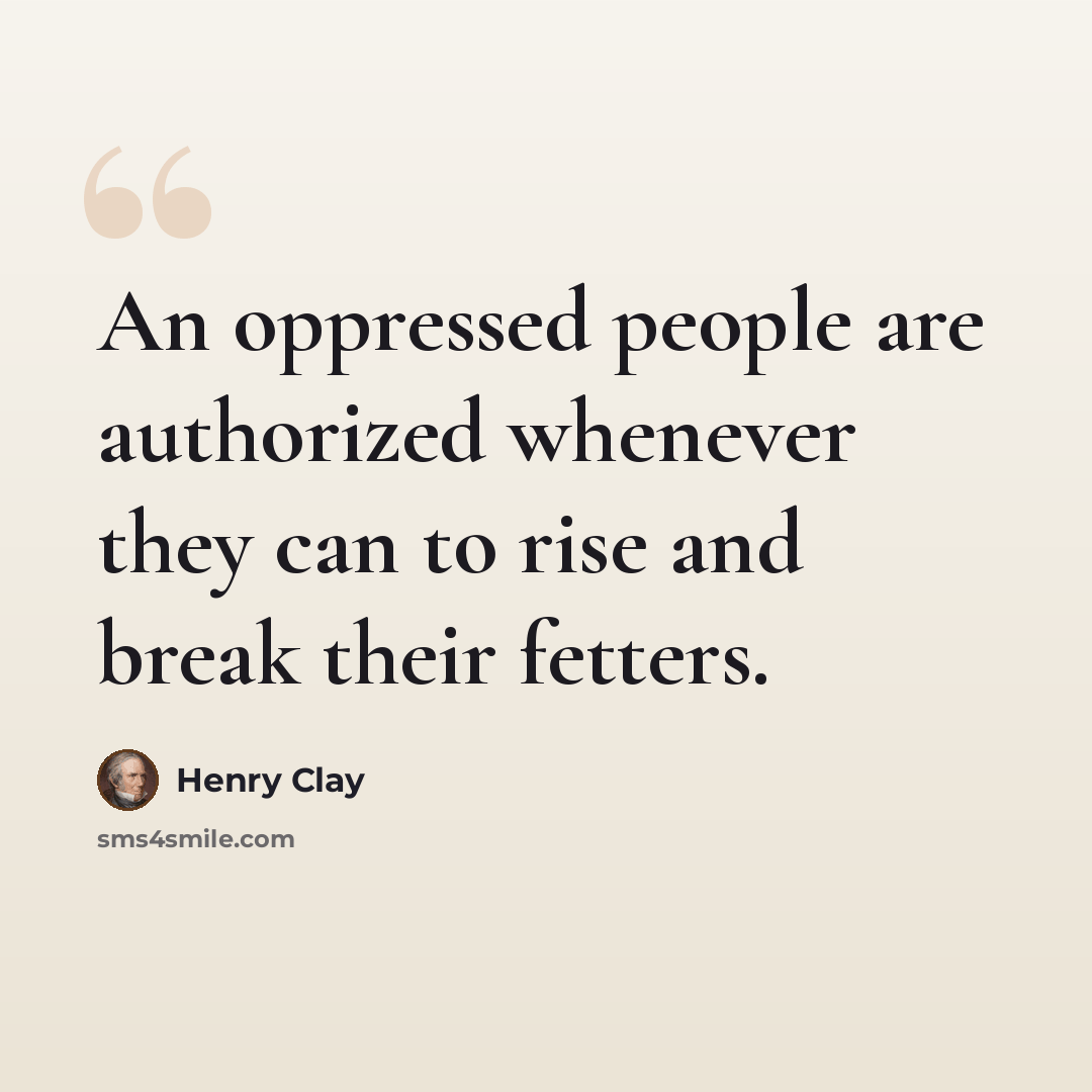 “An oppressed people are authorized whenever they can to rise and break their fetters.” quote by Henry Clay
